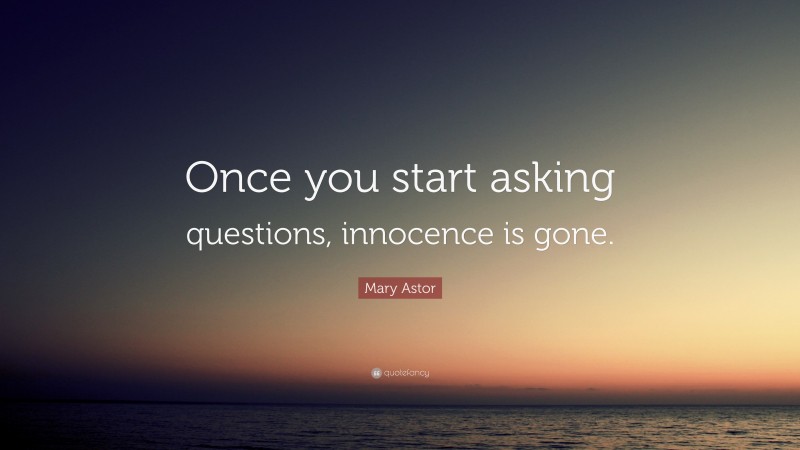 Mary Astor Quote: “Once you start asking questions, innocence is gone.”