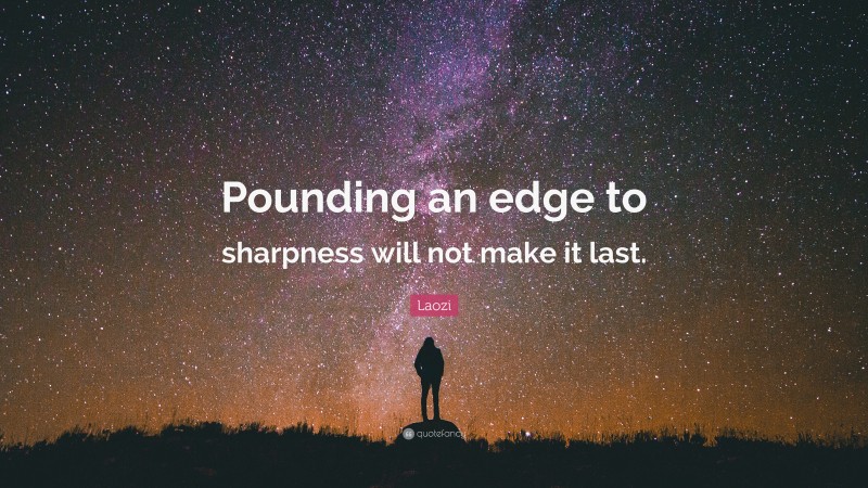 Laozi Quote: “Pounding an edge to sharpness will not make it last.”