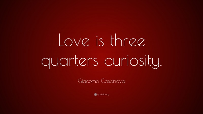Giacomo Casanova Quote: “Love is three quarters curiosity.”