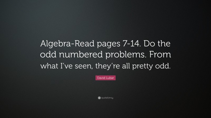 David Lubar Quote: “Algebra-Read pages 7-14. Do the odd numbered problems. From what I’ve seen, they’re all pretty odd.”