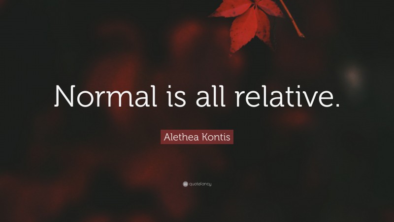 Alethea Kontis Quote: “Normal is all relative.”