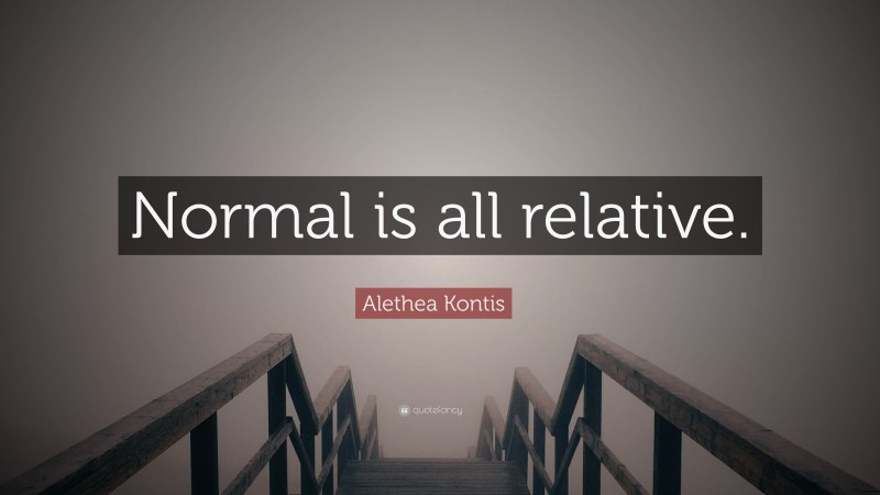 Alethea Kontis Quote: “Normal is all relative.”