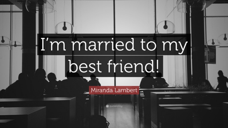 Miranda Lambert Quote: “I’m married to my best friend!”