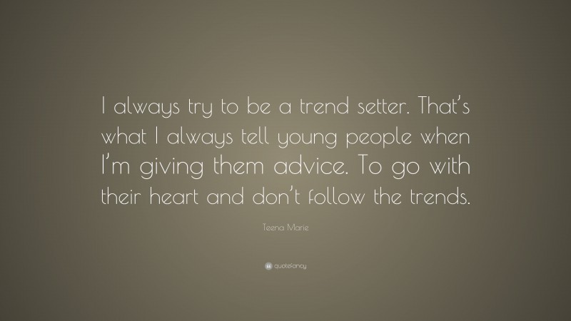 Teena Marie Quote: “I always try to be a trend setter. That’s what I always tell young people when I’m giving them advice. To go with their heart and don’t follow the trends.”