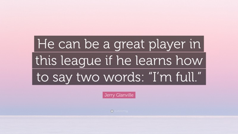 Jerry Glanville Quote: “He can be a great player in this league if he learns how to say two words: “I’m full.””