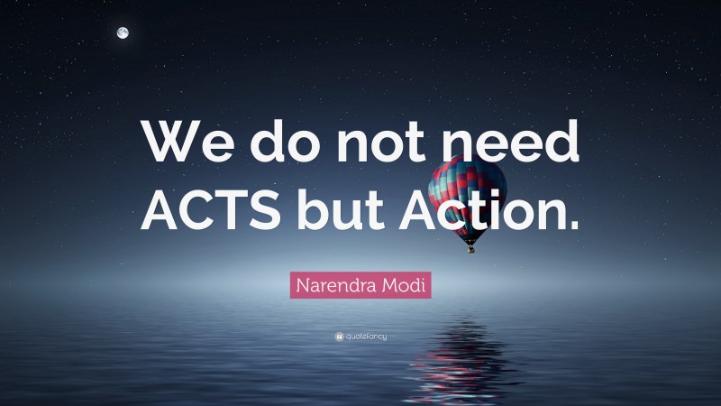 Narendra Modi Quote: “We do not need ACTS but Action.”