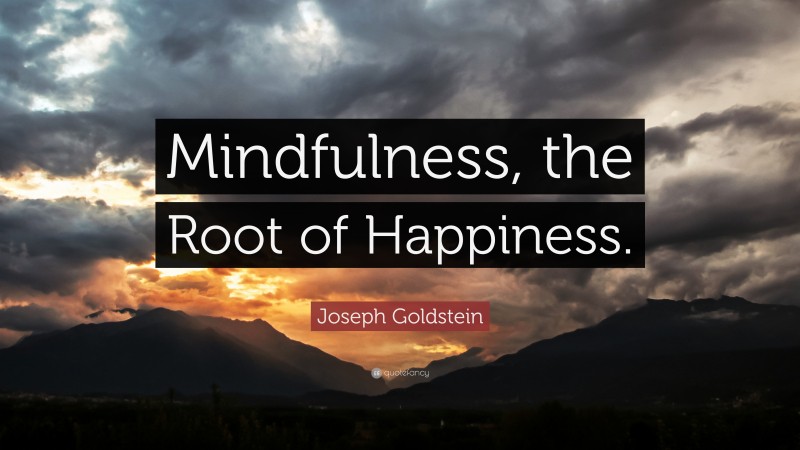 Joseph Goldstein Quote: “Mindfulness, the Root of Happiness.”