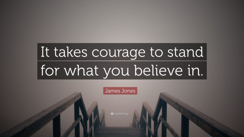 James Jones Quote: “It takes courage to stand for what you believe in.”