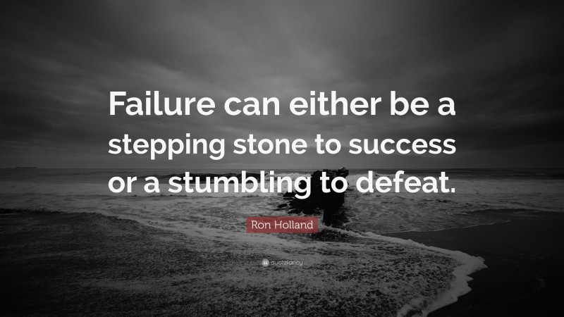 Ron Holland Quote: “Failure can either be a stepping stone to success or a stumbling to defeat.”