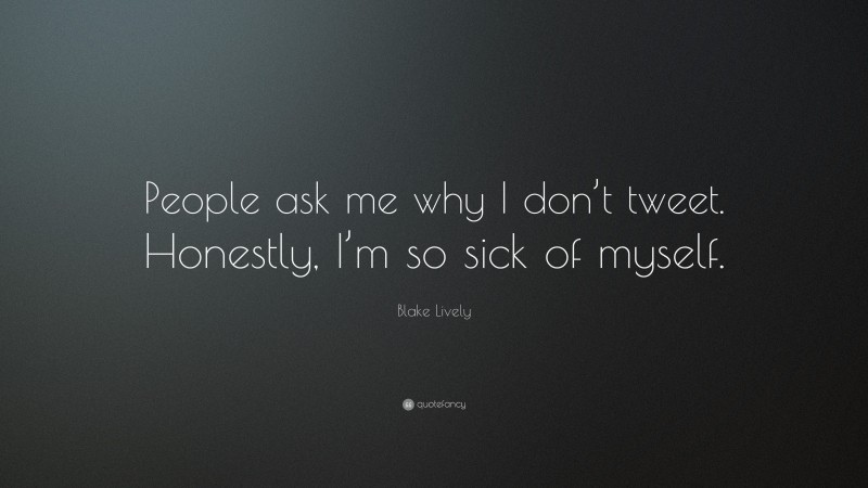 Blake Lively Quote: “People ask me why I don’t tweet. Honestly, I’m so sick of myself.”
