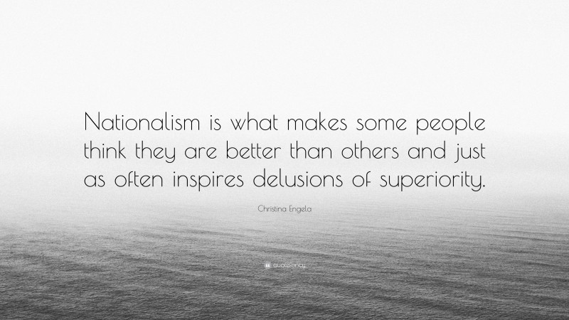 Christina Engela Quote: “Nationalism is what makes some people think they are better than others and just as often inspires delusions of superiority.”