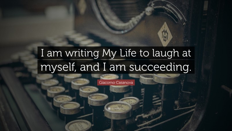 Giacomo Casanova Quote: “I am writing My Life to laugh at myself, and I am succeeding.”