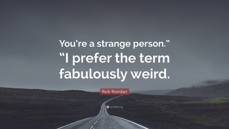 Rick Riordan Quote: “You’re a strange person.” “I prefer the term fabulously weird.”