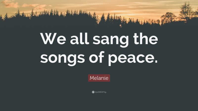 Melanie Quote: “We all sang the songs of peace.”
