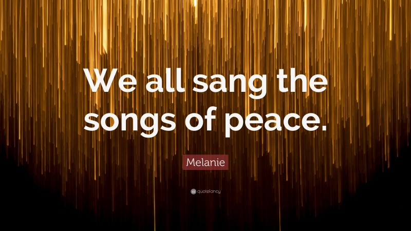 Melanie Quote: “We all sang the songs of peace.”