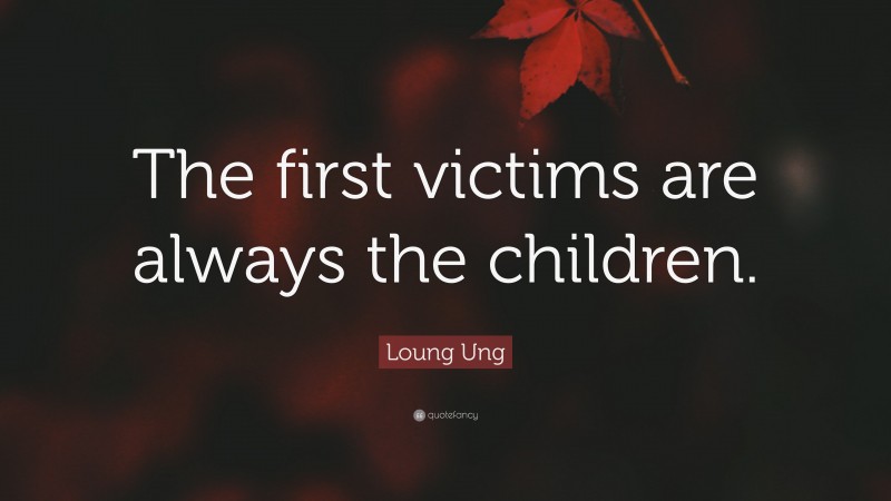 Loung Ung Quote: “The first victims are always the children.”