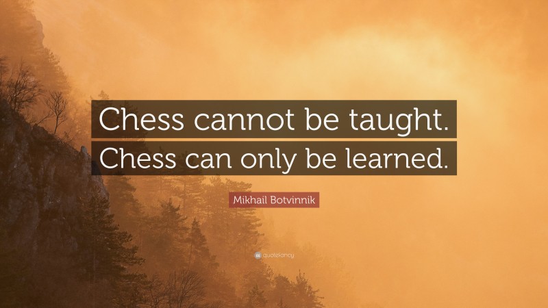 Mikhail Botvinnik Quote: “Chess cannot be taught. Chess can only be learned.”