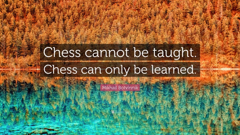 Mikhail Botvinnik Quote: “Chess cannot be taught. Chess can only be learned.”