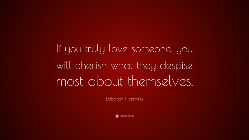 Deborah Harkness Quote: “If you truly love someone, you will cherish what they despise most about themselves.”