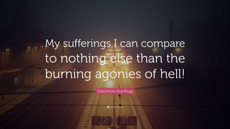 Solomon Northup Quote: “My sufferings I can compare to nothing else than the burning agonies of hell!”