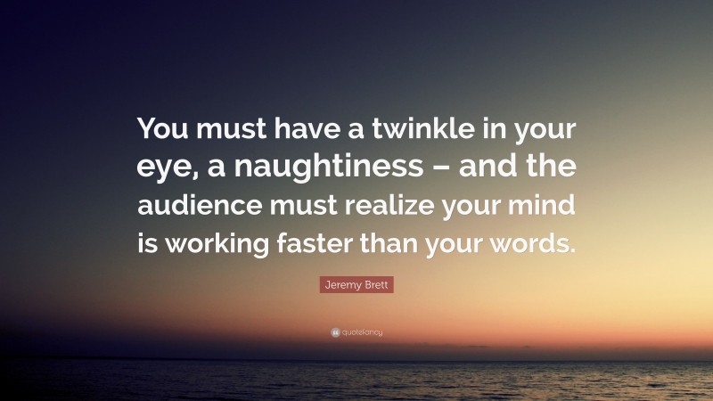 Jeremy Brett Quote: “You must have a twinkle in your eye, a naughtiness – and the audience must realize your mind is working faster than your words.”