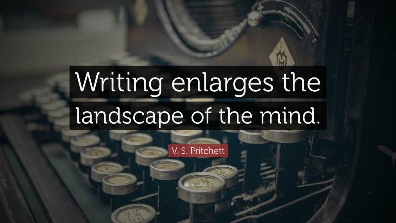 V. S. Pritchett Quote: “Writing enlarges the landscape of the mind.”
