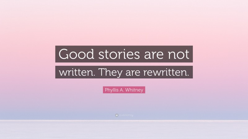 Phyllis A. Whitney Quote: “Good stories are not written. They are rewritten.”