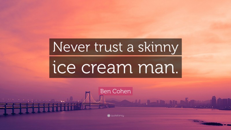 Ben Cohen Quote: “Never trust a skinny ice cream man.”