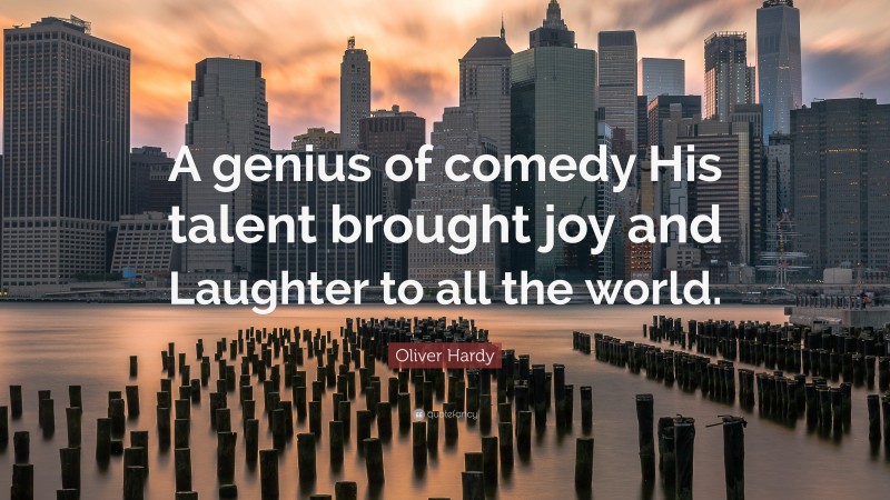 Oliver Hardy Quote: “A genius of comedy His talent brought joy and Laughter to all the world.”