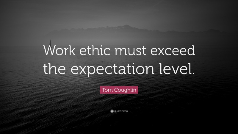 Tom Coughlin Quote: “Work ethic must exceed the expectation level.”