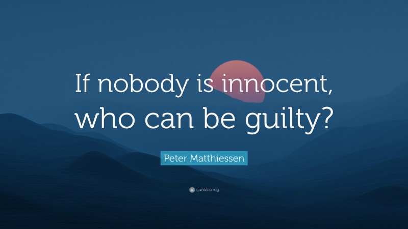 Peter Matthiessen Quote: “If nobody is innocent, who can be guilty?”