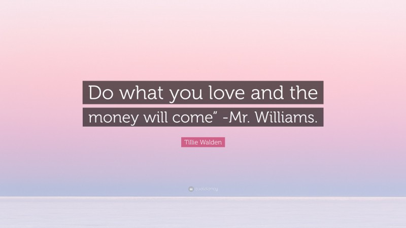 Tillie Walden Quote: “Do what you love and the money will come” -Mr. Williams.”