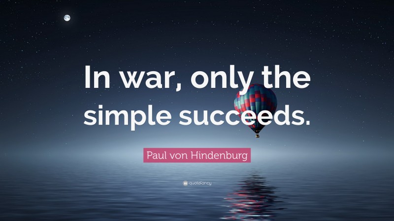 Paul von Hindenburg Quote: “In war, only the simple succeeds.”