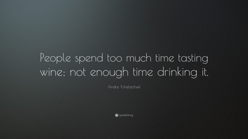 Andre Tchelistcheff Quote: “People spend too much time tasting wine; not enough time drinking it.”