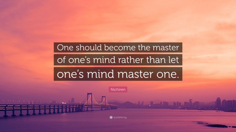 Nichiren Quote: “One should become the master of one’s mind rather than let one’s mind master one.”