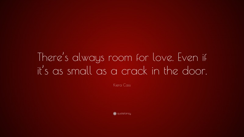 Kiera Cass Quote: “There’s always room for love. Even if it’s as small as a crack in the door.”