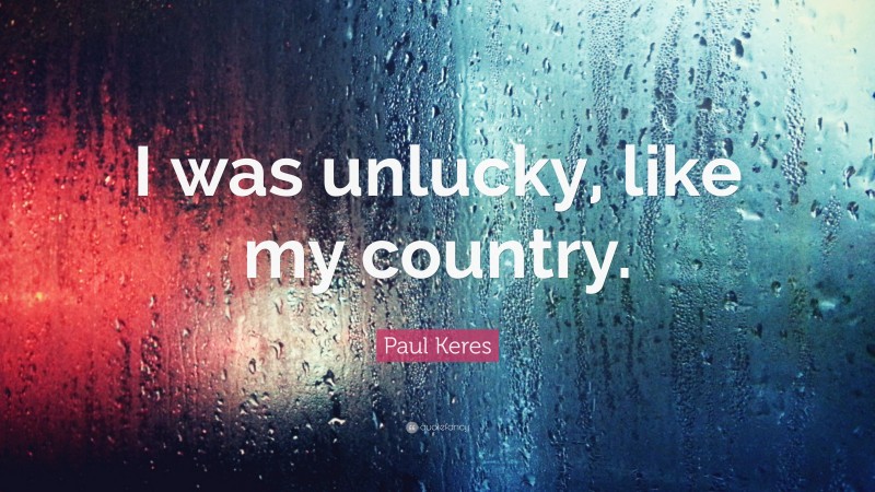 Paul Keres Quote: “I was unlucky, like my country.”