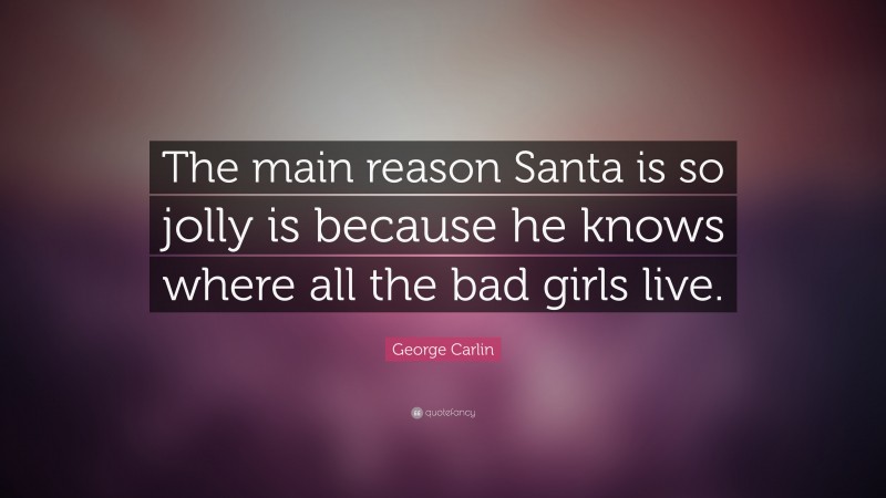 George Carlin Quote: “The main reason Santa is so jolly is because he knows where all the bad girls live.”