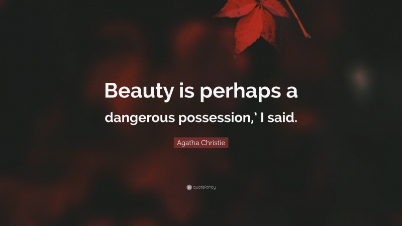 Agatha Christie Quote: “Beauty is perhaps a dangerous possession,’ I said.”