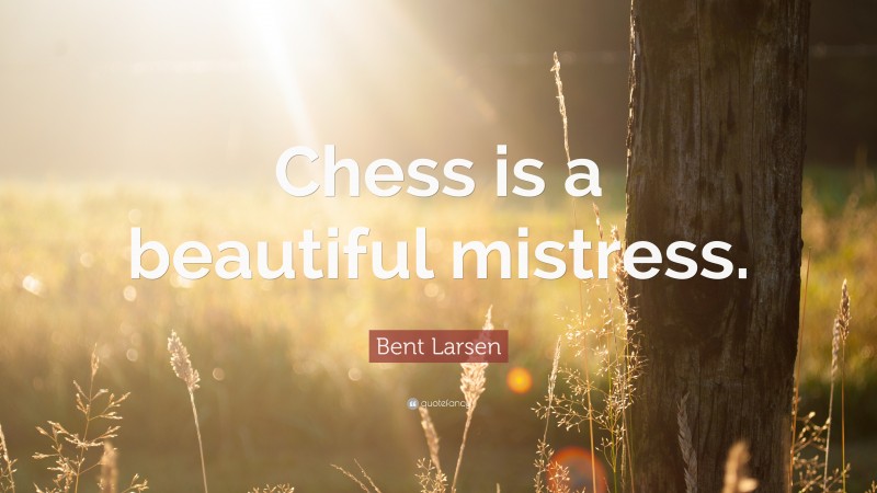 Bent Larsen Quote: “Chess is a beautiful mistress.”