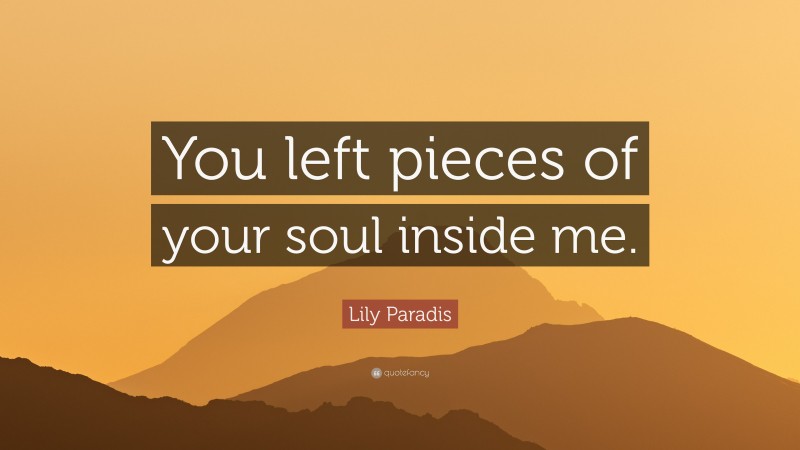 Lily Paradis Quote: “You left pieces of your soul inside me.”
