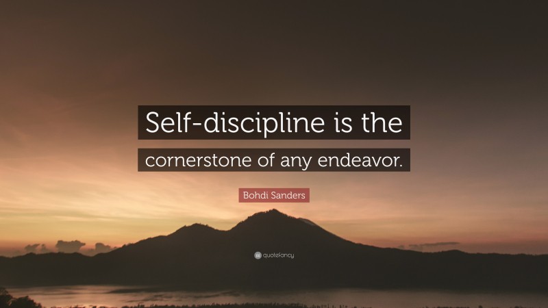 Bohdi Sanders Quote: “Self-discipline is the cornerstone of any endeavor.”