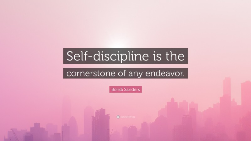 Bohdi Sanders Quote: “Self-discipline is the cornerstone of any endeavor.”