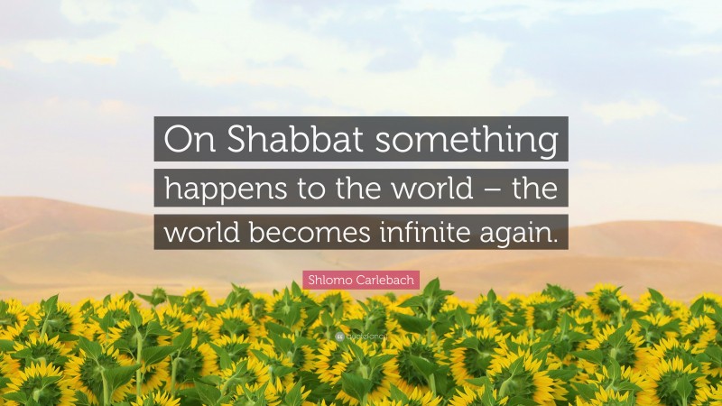 Shlomo Carlebach Quote: “On Shabbat something happens to the world – the world becomes infinite again.”