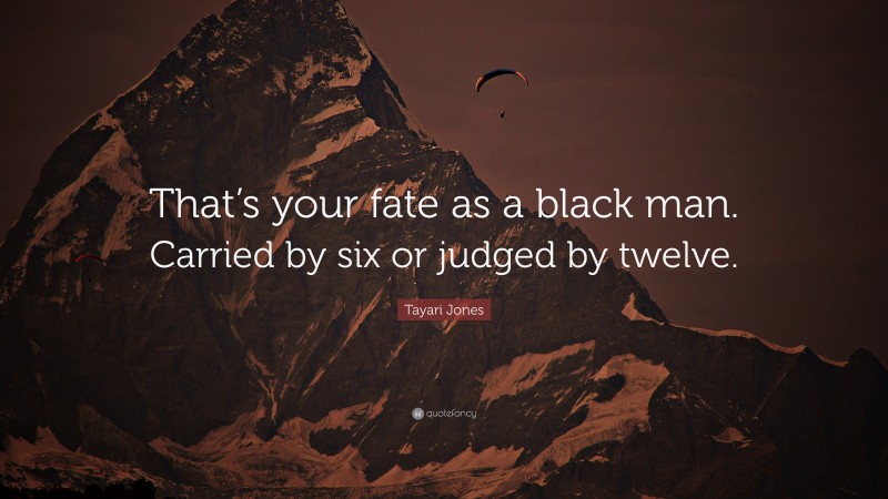 Tayari Jones Quote: “That’s your fate as a black man. Carried by six or judged by twelve.”