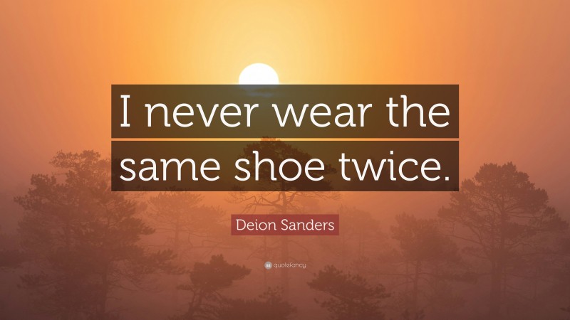 Deion Sanders Quote: “I never wear the same shoe twice.”