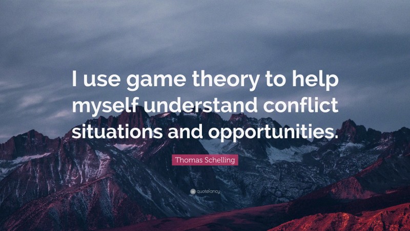 Thomas Schelling Quote: “I use game theory to help myself understand conflict situations and opportunities.”