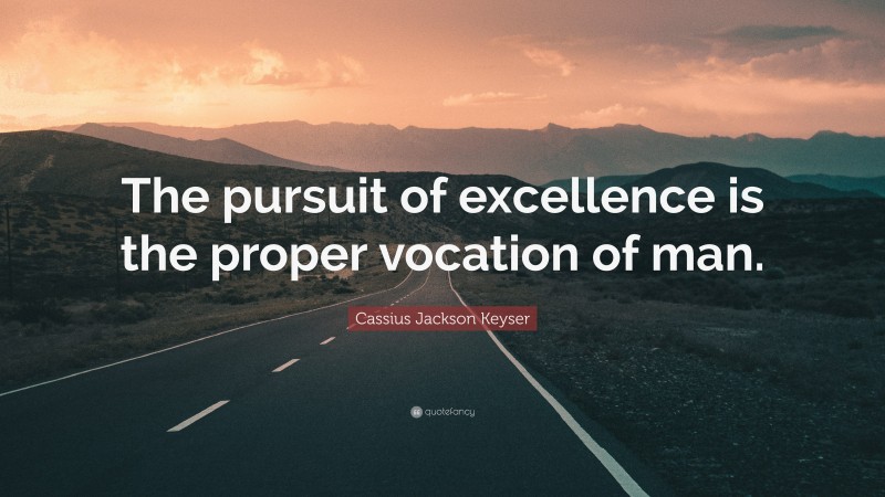 Cassius Jackson Keyser Quote: “The pursuit of excellence is the proper vocation of man.”