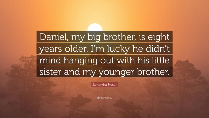 Samantha Stosur Quote: “Daniel, my big brother, is eight years older. I’m lucky he didn’t mind hanging out with his little sister and my younger brother.”