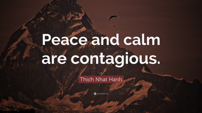 Thich Nhat Hanh Quote: “Peace and calm are contagious.”